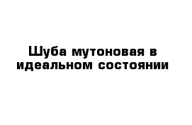 Шуба мутоновая в идеальном состоянии